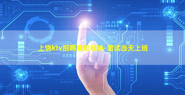 上饶ktv招聘兼职模特-面试当天上班